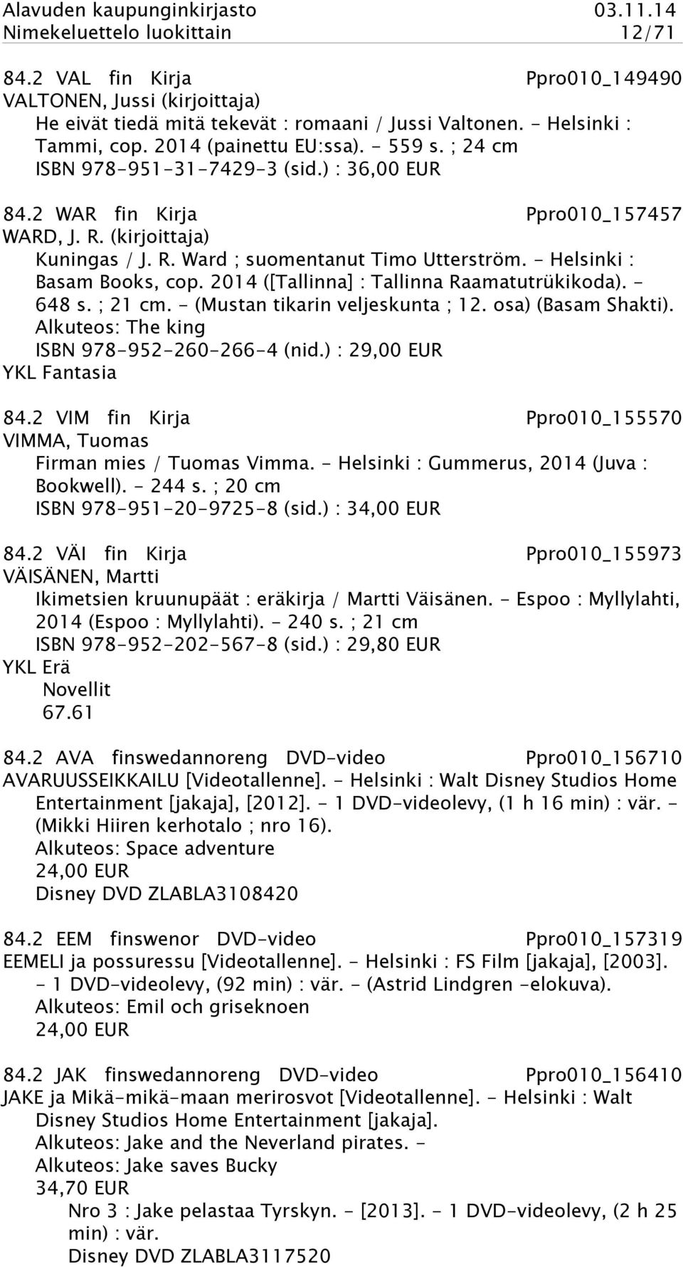 - Helsinki : Basam Books, cop. 2014 ([Tallinna] : Tallinna Raamatutrükikoda). - 648 s. ; 21 cm. - (Mustan tikarin veljeskunta ; 12. osa) (Basam Shakti). Alkuteos: The king ISBN 978-952-260-266-4 (nid.