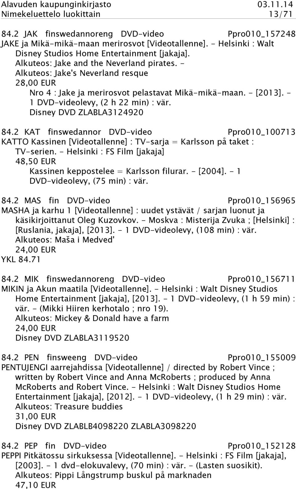 Disney DVD ZLABLA3124920 84.2 KAT finswedannor DVD-video Ppro010_100713 KATTO Kassinen [Videotallenne] : TV-sarja = Karlsson på taket : TV-serien.