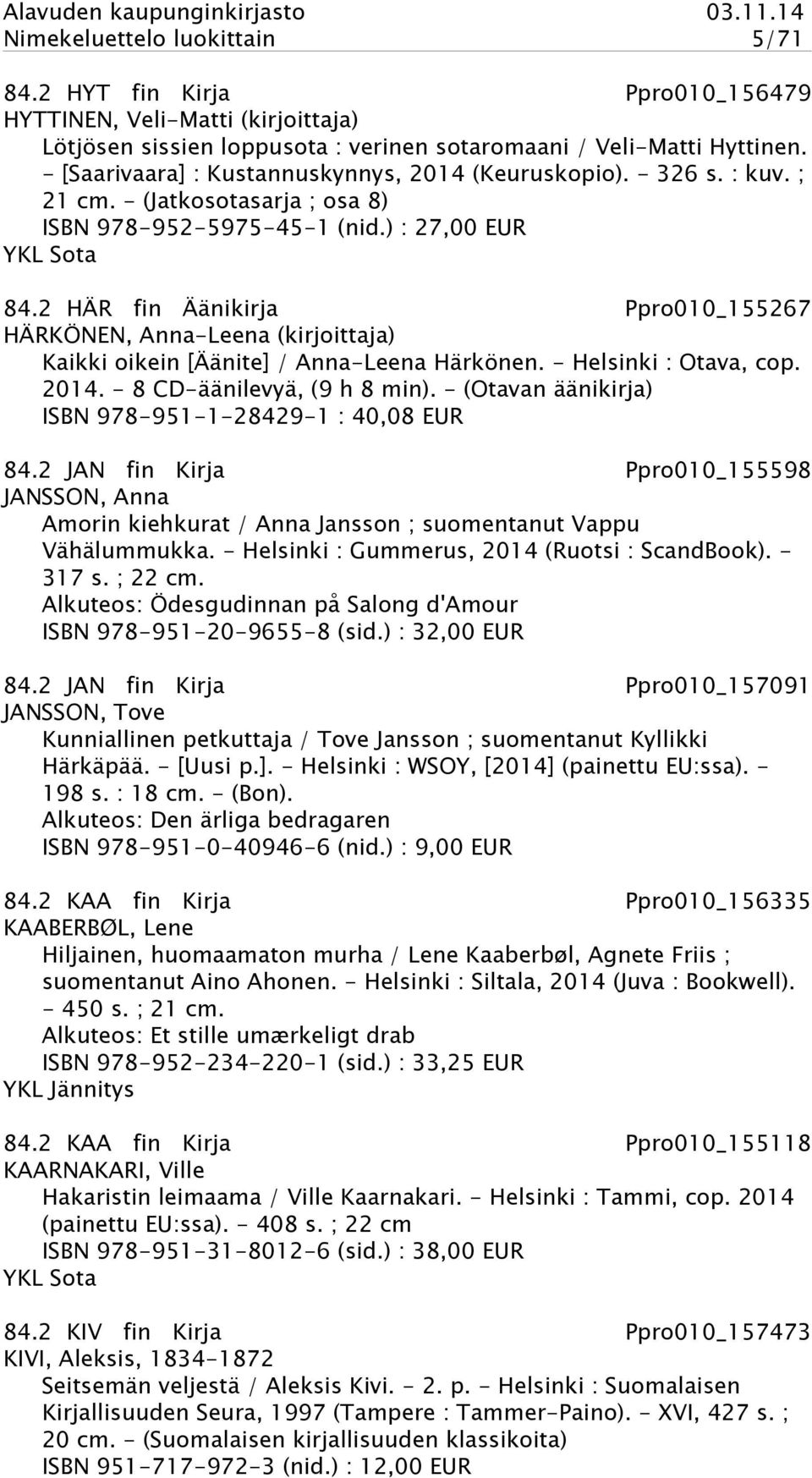 2 HÄR fin Äänikirja Ppro010_155267 HÄRKÖNEN, Anna-Leena (kirjoittaja) Kaikki oikein [Äänite] / Anna-Leena Härkönen. - Helsinki : Otava, cop. 2014. - 8 CD-äänilevyä, (9 h 8 min).