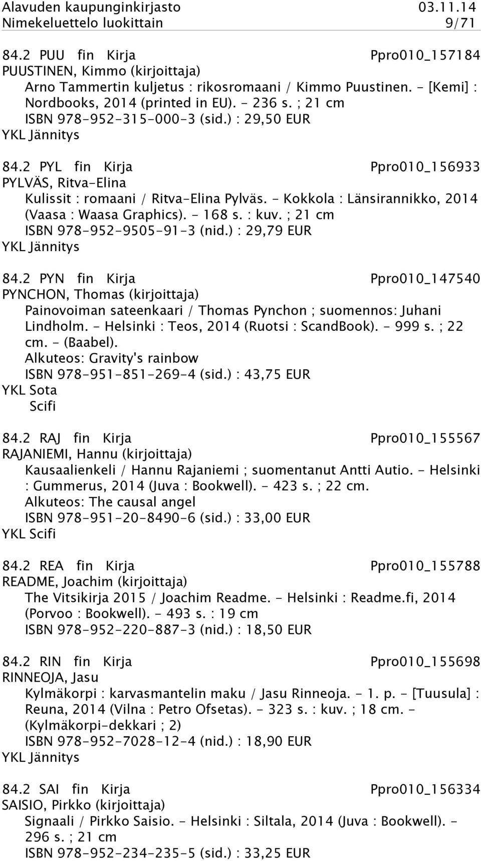 - Kokkola : Länsirannikko, 2014 (Vaasa : Waasa Graphics). - 168 s. : kuv. ; 21 cm ISBN 978-952-9505-91-3 (nid.) : 29,79 EUR YKL Jännitys 84.