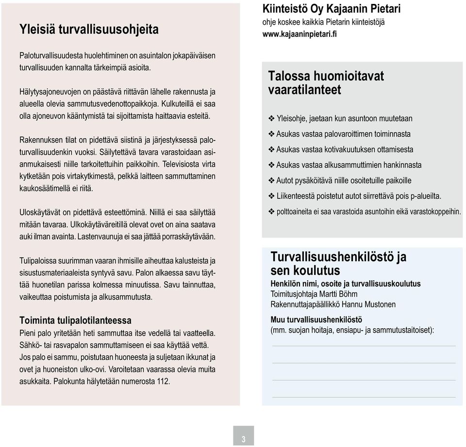 Rakennuksen tilat on pidettävä siistinä ja järjestyksessä paloturvallisuudenkin vuoksi. Säilytettävä tavara varastoidaan asianmukaisesti niille tarkoitettuihin paikkoihin.