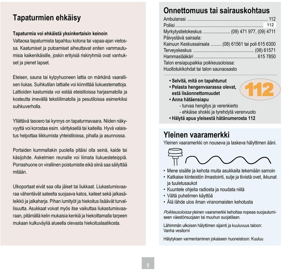 Eteisen, sauna tai kylpyhuoneen lattia on märkänä vaarallisen liukas. Suihkutilan lattialle voi kiinnittää liukuestemattoja.