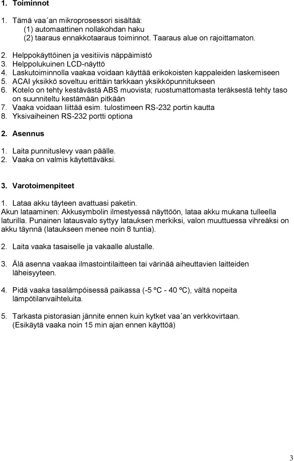 ACAI yksikkö soveltuu erittäin tarkkaan yksikköpunnitukseen 6. Kotelo on tehty kestävästä ABS muovista; ruostumattomasta teräksestä tehty taso on suunniteltu kestämään pitkään 7.