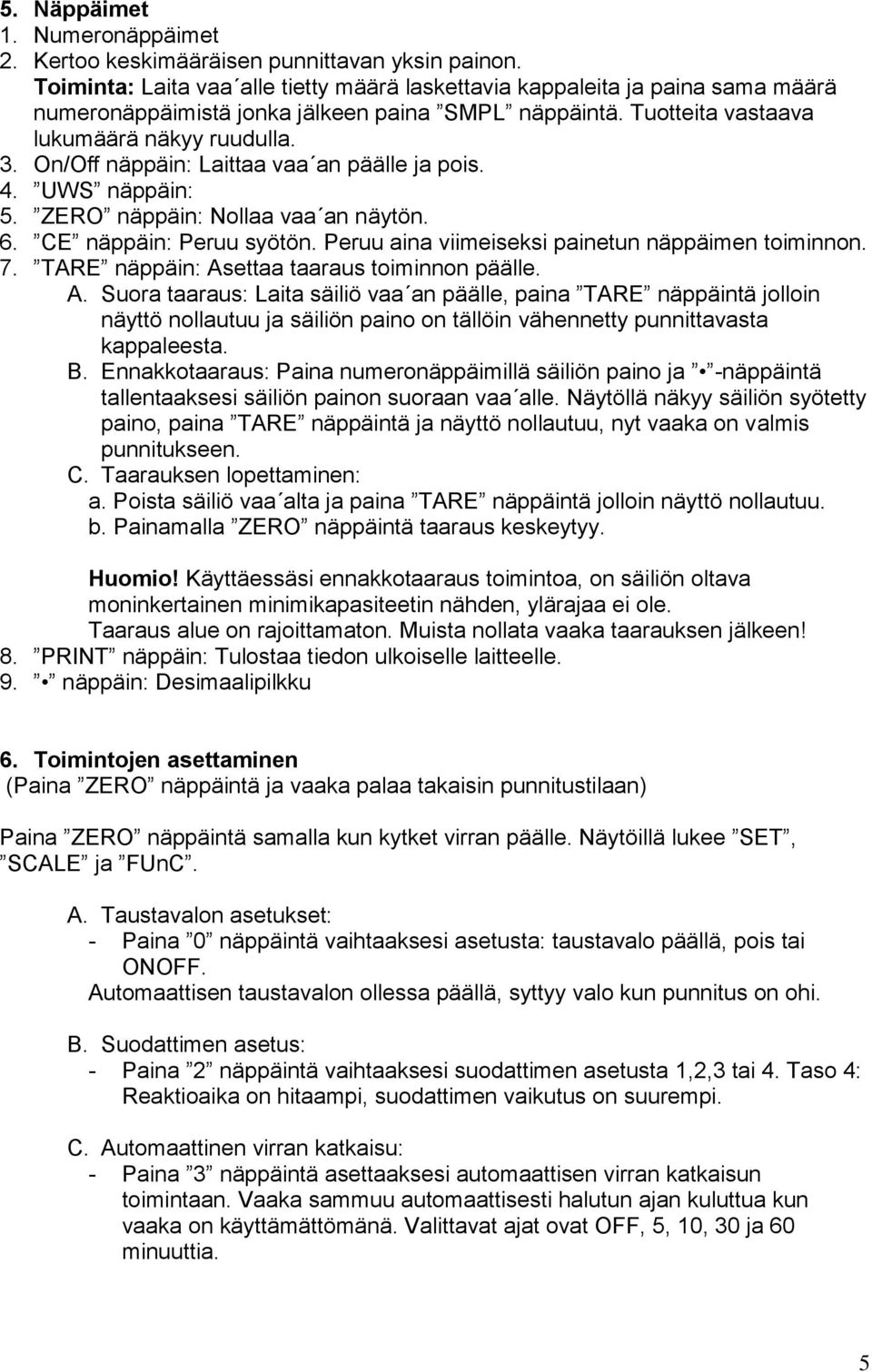 On/Off näppäin: Laittaa vaa an päälle ja pois. 4. UWS näppäin: 5. ZERO näppäin: Nollaa vaa an näytön. 6. CE näppäin: Peruu syötön. Peruu aina viimeiseksi painetun näppäimen toiminnon. 7.