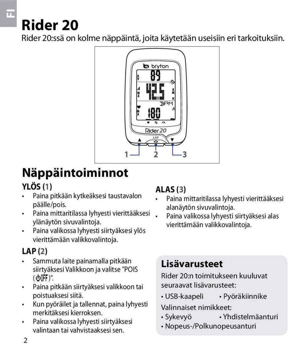 Paina mittaritilassa lyhyesti vierittääksesi Paina valikossa lyhyesti siirtyäksesi alas ylänäytön sivuvalintoja. vierittämään valikkovalintoja.