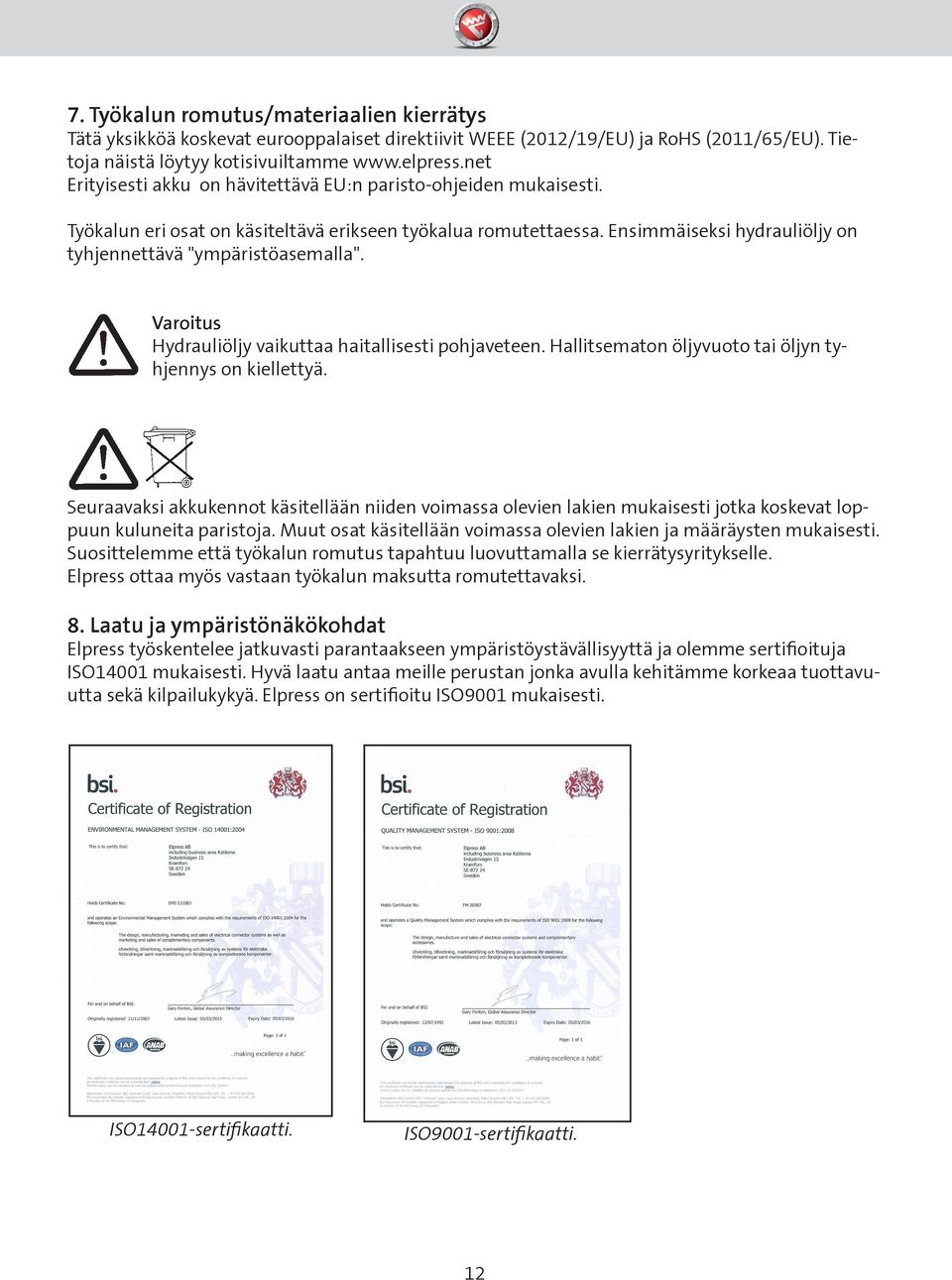 Hydrauliöljy vaikuttaa haitallisesti pohjaveteen. Hallitsematon öljyvuoto tai öljyn tyhjennys on kiellettyä.