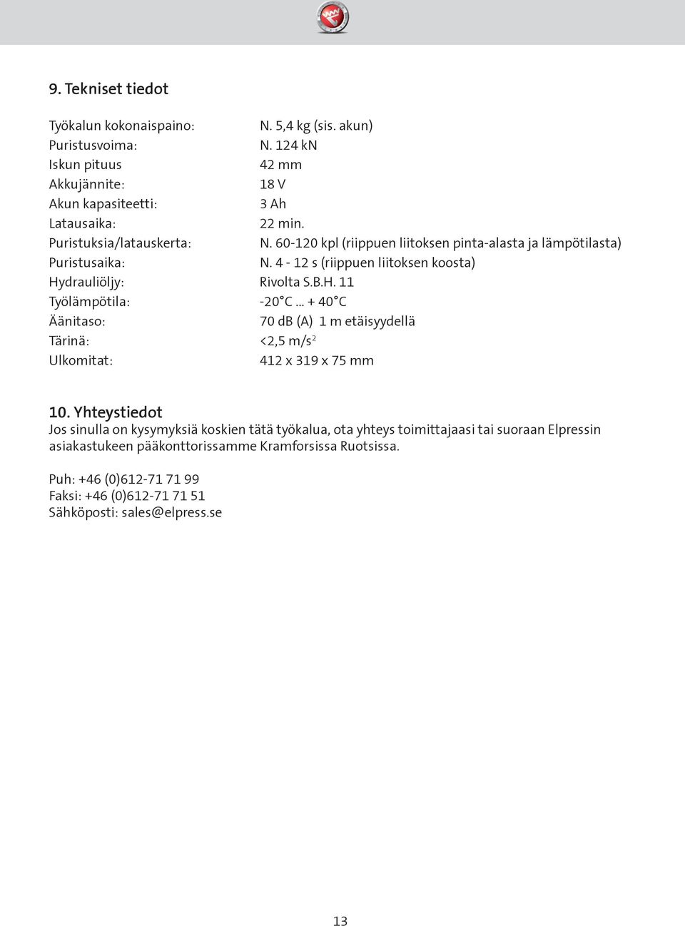 .. + 40 C Äänitaso: 70 db (A) 1 m etäisyydellä Tärinä: <2,5 m/s 2 Ulkomitat: 412 x 319 x 75 mm 10.