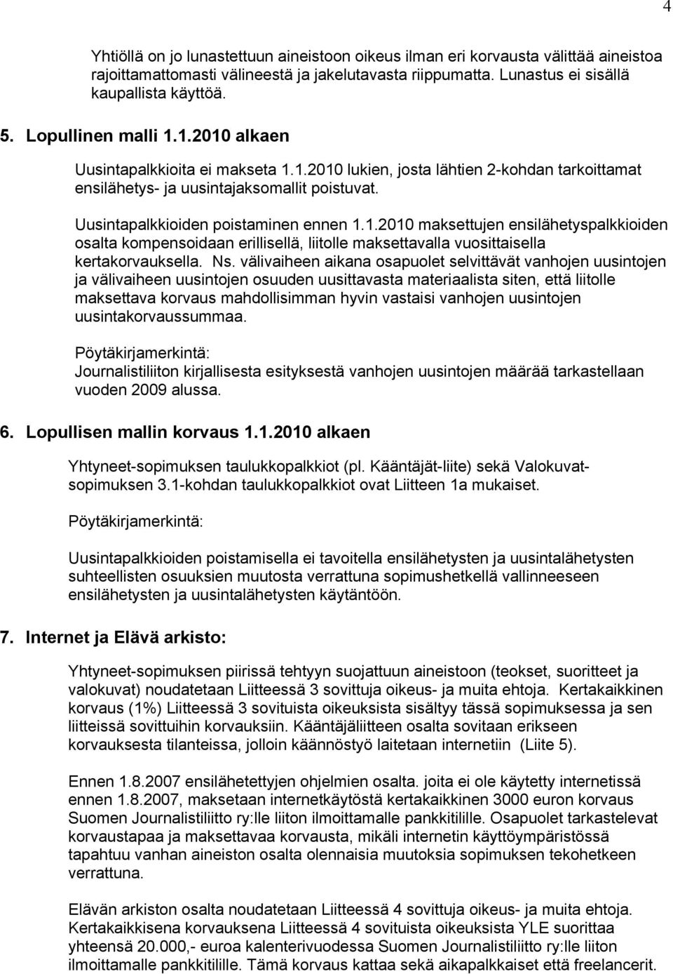 1.2010 maksettujen ensilähetyspalkkioiden osalta kompensoidaan erillisellä, liitolle maksettavalla vuosittaisella kertakorvauksella. Ns.