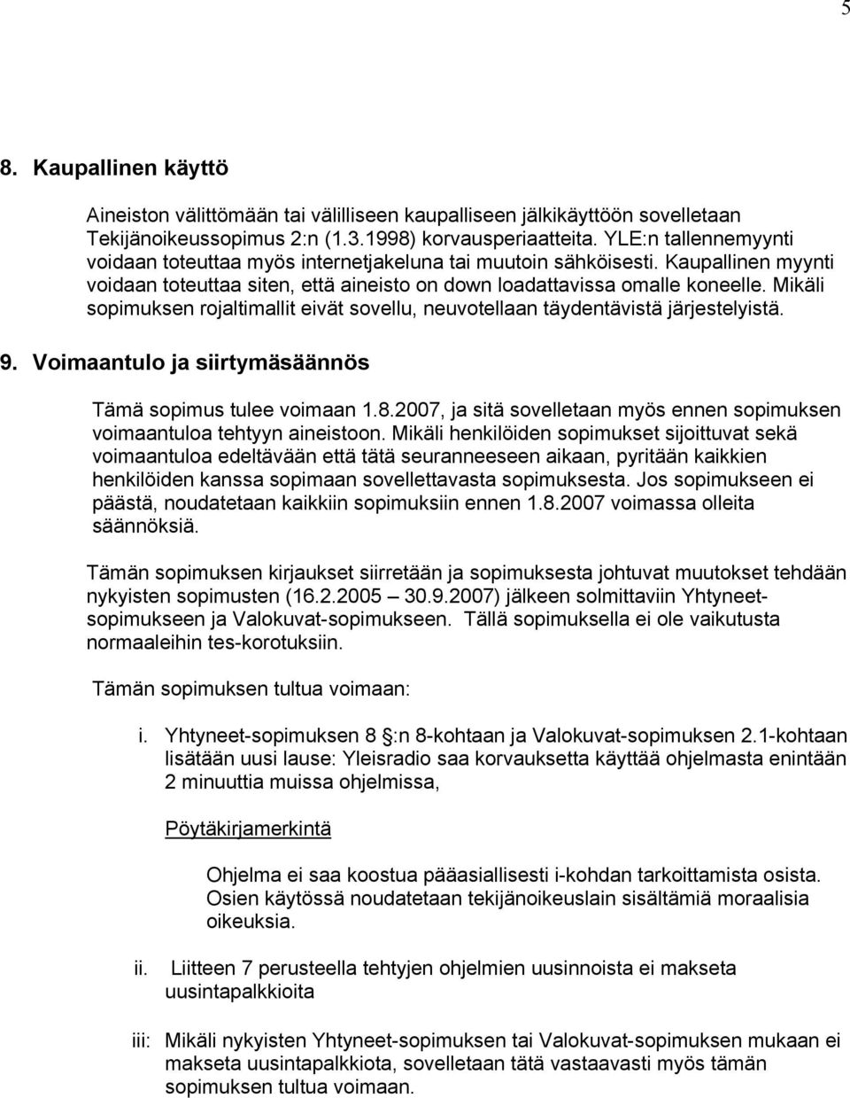 Mikäli sopimuksen rojaltimallit eivät sovellu, neuvotellaan täydentävistä järjestelyistä. 9. Voimaantulo ja siirtymäsäännös Tämä sopimus tulee voimaan 1.8.