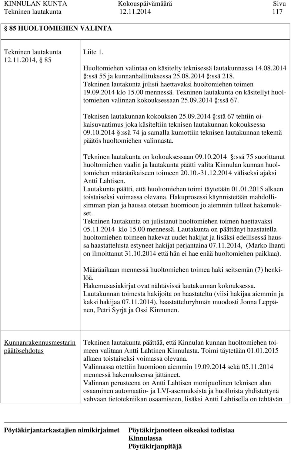 Tekninen lautakunta on käsitellyt huoltomiehen valinnan kokouksessaan 25.09.2014 :ssä 67. Teknisen lautakunnan kokouksen 25.09.2014 :stä 67 tehtiin oikaisuvaatimus joka käsiteltiin teknisen lautakunnan kokouksessa 09.
