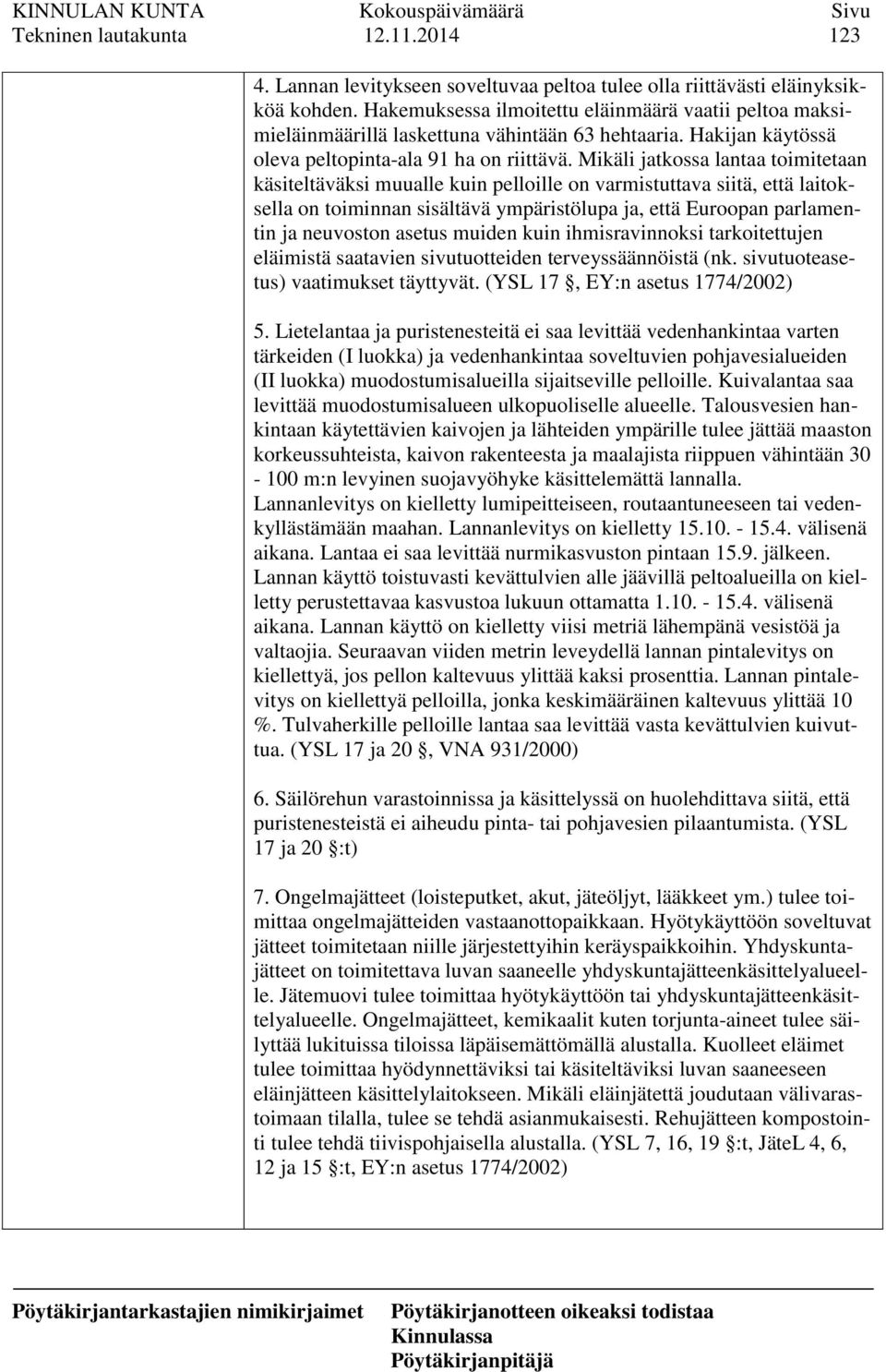 Mikäli jatkossa lantaa toimitetaan käsiteltäväksi muualle kuin pelloille on varmistuttava siitä, että laitoksella on toiminnan sisältävä ympäristölupa ja, että Euroopan parlamentin ja neuvoston
