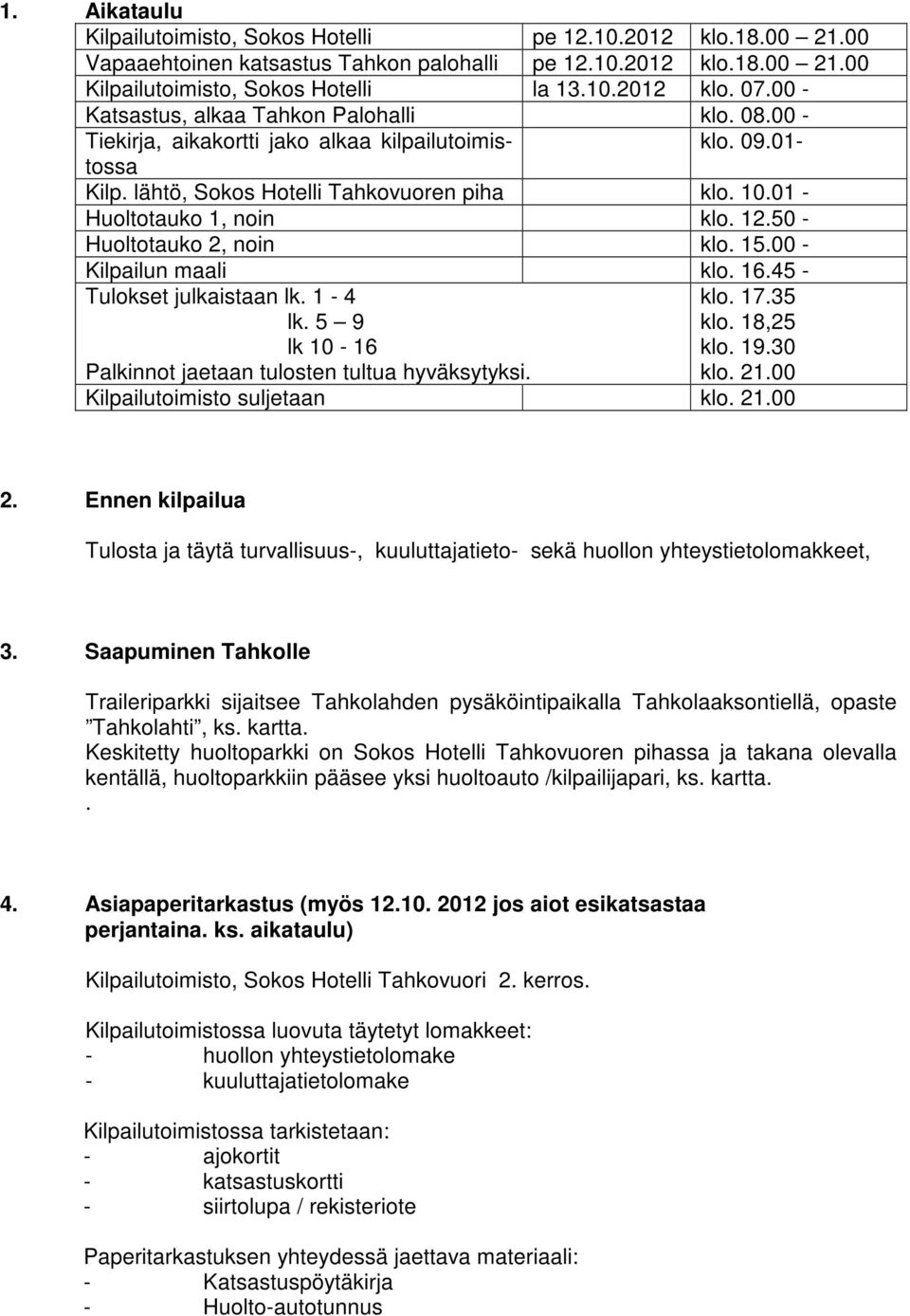 12.50 - Huoltotauko 2, noin klo. 15.00 - Kilpailun maali klo. 16.45 - Tulokset julkaistaan lk. 1-4 lk. 5 9 lk 10-16 klo. 17.35 klo. 18,25 klo. 19.30 Palkinnot jaetaan tulosten tultua hyväksytyksi.