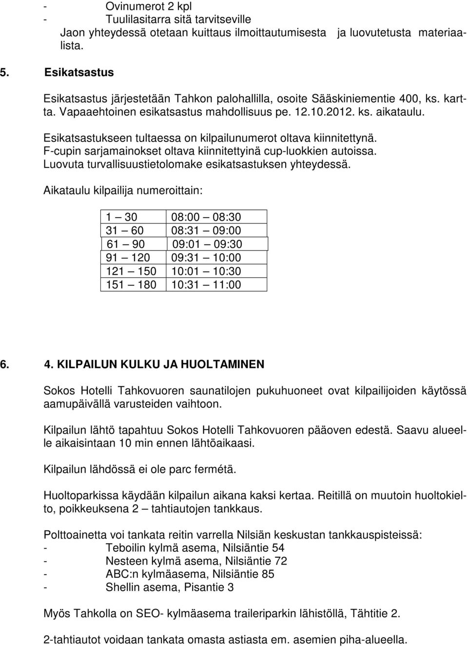 Esikatsastukseen tultaessa on kilpailunumerot oltava kiinnitettynä. F-cupin sarjamainokset oltava kiinnitettyinä cup-luokkien autoissa. Luovuta turvallisuustietolomake esikatsastuksen yhteydessä.