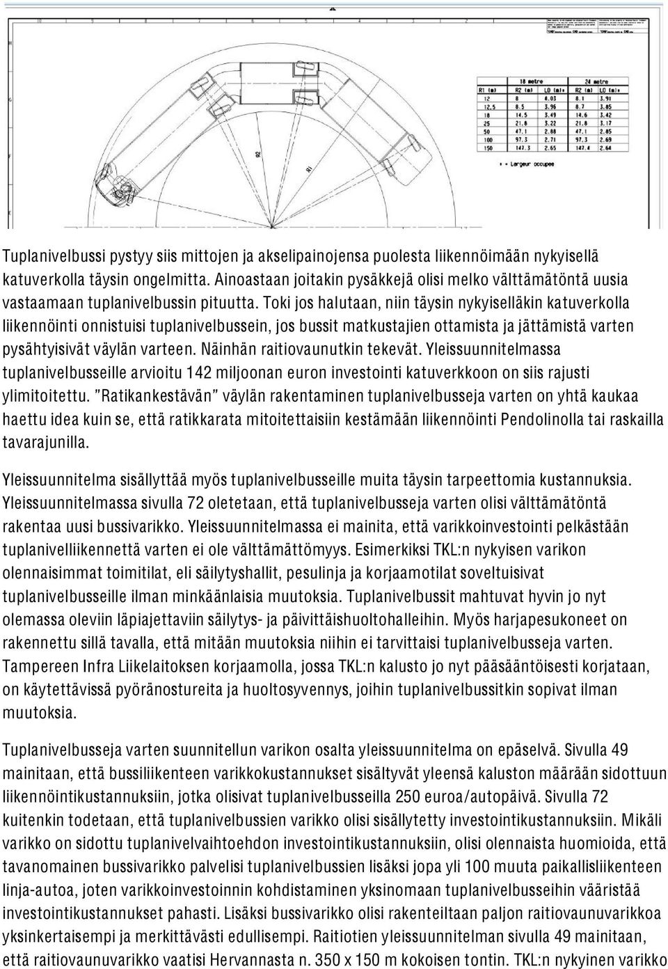 Toki jos halutaan, niin täysin nykyiselläkin katuverkolla liikennöinti onnistuisi tuplanivelbussein, jos bussit matkustajien ottamista ja jättämistä varten pysähtyisivät väylän varteen.