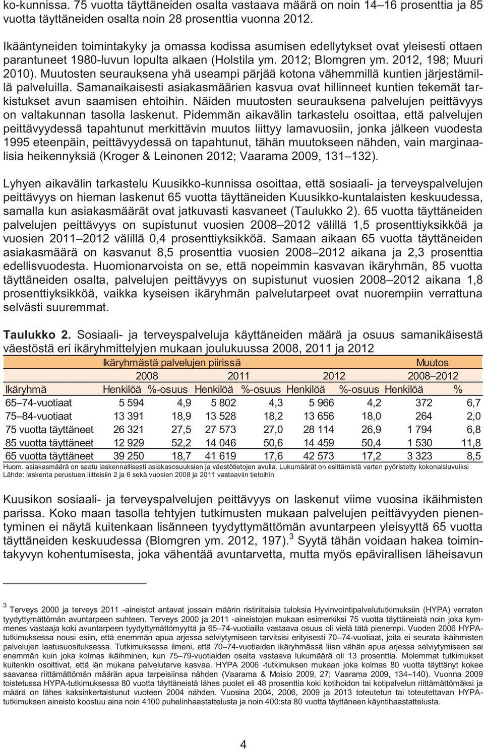 Muutosten seurauksena yhä useampi pärjää kotona vähemmillä kuntien järjestämillä palveluilla. Samanaikaisesti asiakasmäärien kasvua ovat hillinneet kuntien tekemät tarkistukset avun saamisen ehtoihin.