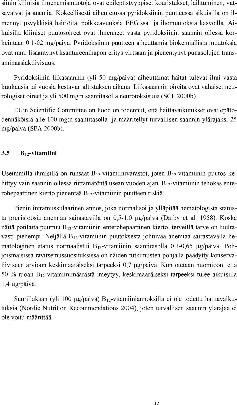 Aikuisilla kliiniset puutosoireet ovat ilmenneet vasta pyridoksiinin saannin ollessa korkeintaan 0.1-02 mg/päivä. Pyridoksiinin puutteen aiheuttamia biokemiallisia muutoksia ovat mm.