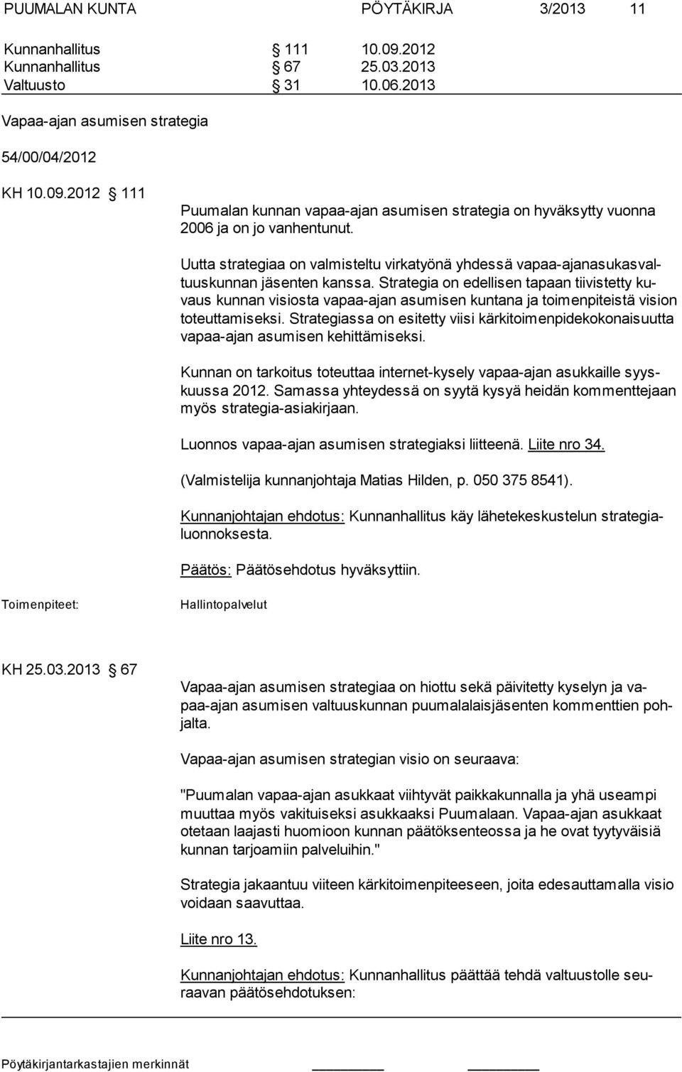 Strategia on edellisen tapaan tiivistetty kuvaus kunnan visiosta vapaa-ajan asumisen kuntana ja toimenpiteistä vi sion to teut ta mi sek si.