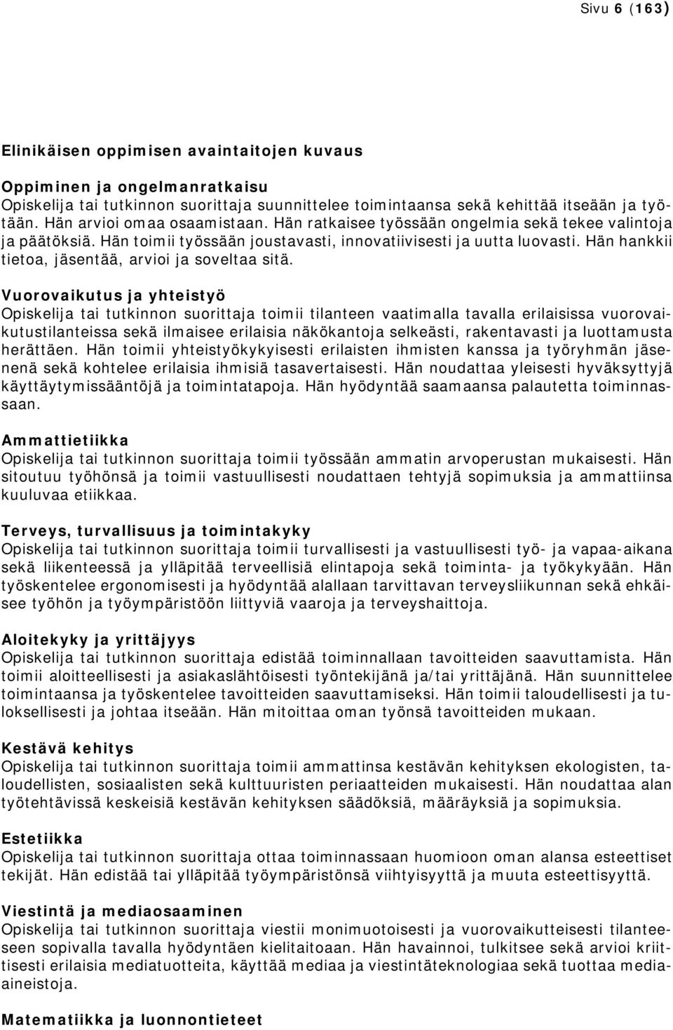 Vuorovaikutus yhteistyö Opiskeli tai tutkinnon suoritta toimii tilanteen vaatimalla tavalla erilaisissa vuorovaikutustilanteissa sekä ilmaisee erilaisia näkökanto selkeästi, rakentavasti luottamusta