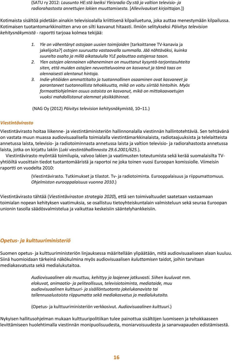 Ilmiön selitykseksi Päivitys television kehitysnäkymistä raportti tarjoaa kolmea tekijää: 1. Yle on vähentänyt ostojaan uusien toimijoiden [tarkoittanee TV kanavia ja jakelijoita?