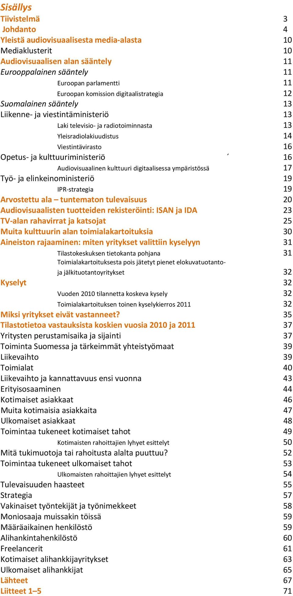 Audiovisuaalinen kulttuuri digitaalisessa ympäristössä 17 Työ ja elinkeinoministeriö 19 IPR strategia 19 Arvostettu ala tuntematon tulevaisuus 20 Audiovisuaalisten tuotteiden rekisteröinti: ISAN ja