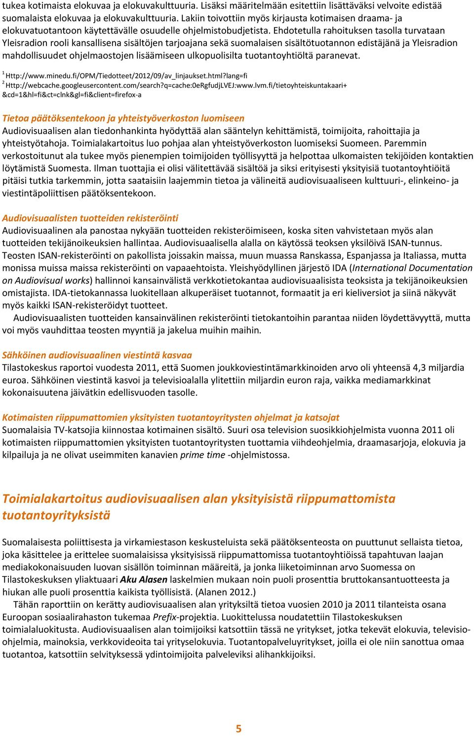 Ehdotetulla rahoituksen tasolla turvataan Yleisradion rooli kansallisena sisältöjen tarjoajana sekä suomalaisen sisältötuotannon edistäjänä ja Yleisradion mahdollisuudet ohjelmaostojen lisäämiseen
