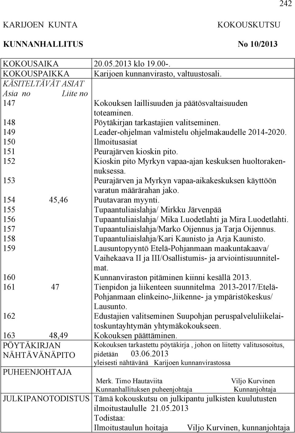 päätösvaltaisuuden toteaminen. Pöytäkirjan tarkastajien valitseminen. Leader-ohjelman valmistelu ohjelmakaudelle 2014-2020. Ilmoitusasiat Peurajärven kioskin pito.