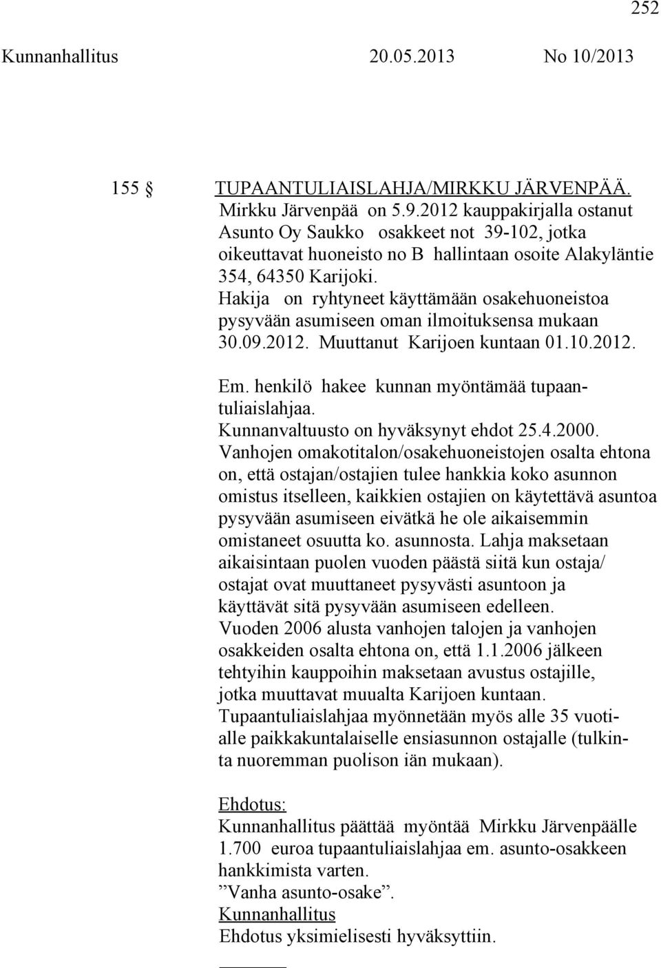 Hakija on ryhtyneet käyttämään osakehuoneistoa pysyvään asumiseen oman ilmoituksensa mukaan 30.09.2012. Muuttanut Karijoen kuntaan 01.10.2012. Em. henkilö hakee kunnan myöntämää tupaantuliaislahjaa.