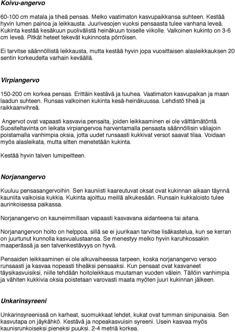 Ei tarvitse säännöllistä leikkausta, mutta kestää hyvin jopa vuosittaisen alasleikkauksen 20 sentin korkeudelta varhain keväällä. Virpiangervo 150-200 cm korkea pensas. Erittäin kestävä ja tuuhea.