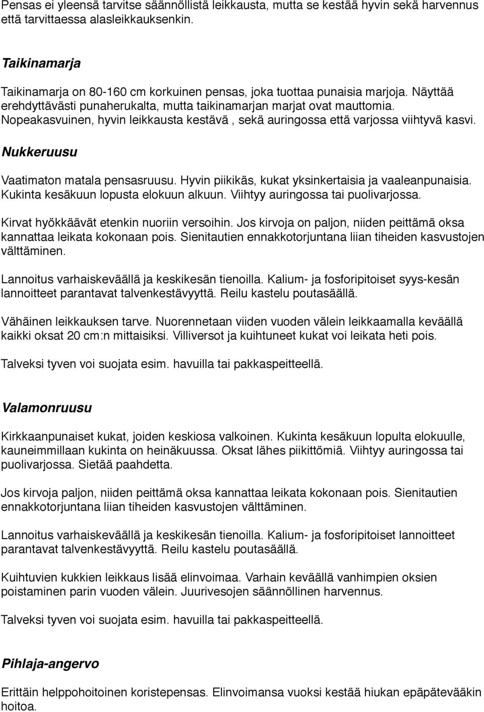 Nopeakasvuinen, hyvin leikkausta kestävä, sekä auringossa että varjossa viihtyvä kasvi. Nukkeruusu Vaatimaton matala pensasruusu. Hyvin piikikäs, kukat yksinkertaisia ja vaaleanpunaisia.