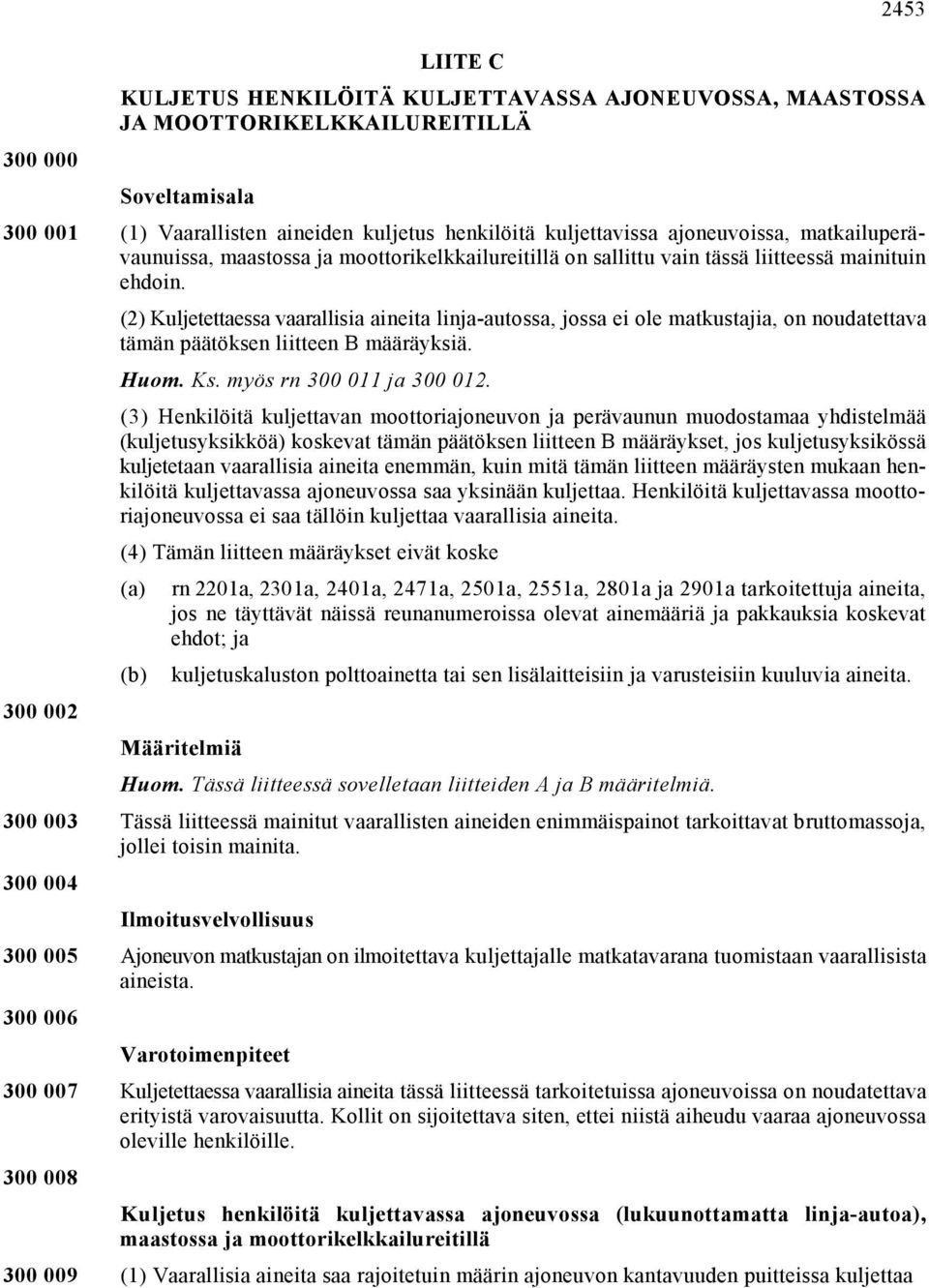 300 002 (2) Kuljetettaessa vaarallisia aineita linja-autossa, jossa ei ole matkustajia, on noudatettava tämän päätöksen liitteen B määräyksiä. Huom. Ks. myös rn 300 011 ja 300 012.