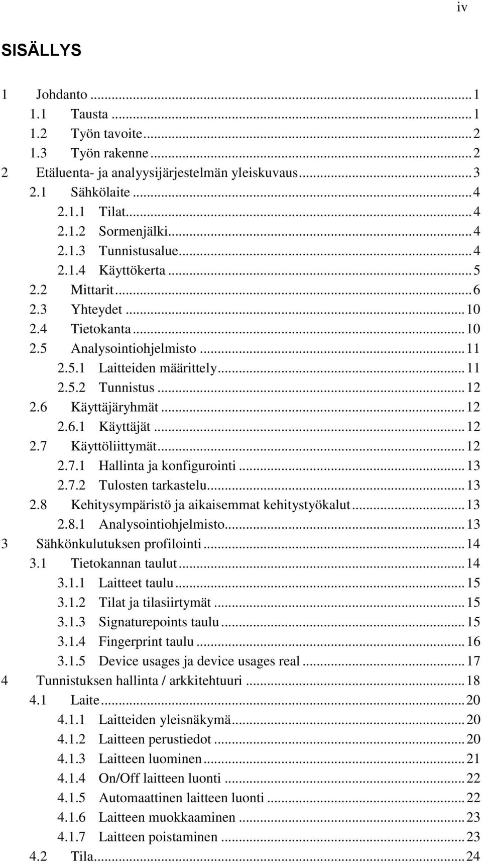 6 Käyttäjäryhmät... 12 2.6.1 Käyttäjät... 12 2.7 Käyttöliittymät... 12 2.7.1 Hallinta ja konfigurointi... 13 2.7.2 Tulosten tarkastelu... 13 2.8 Kehitysympäristö ja aikaisemmat kehitystyökalut... 13 2.8.1 Analysointiohjelmisto.
