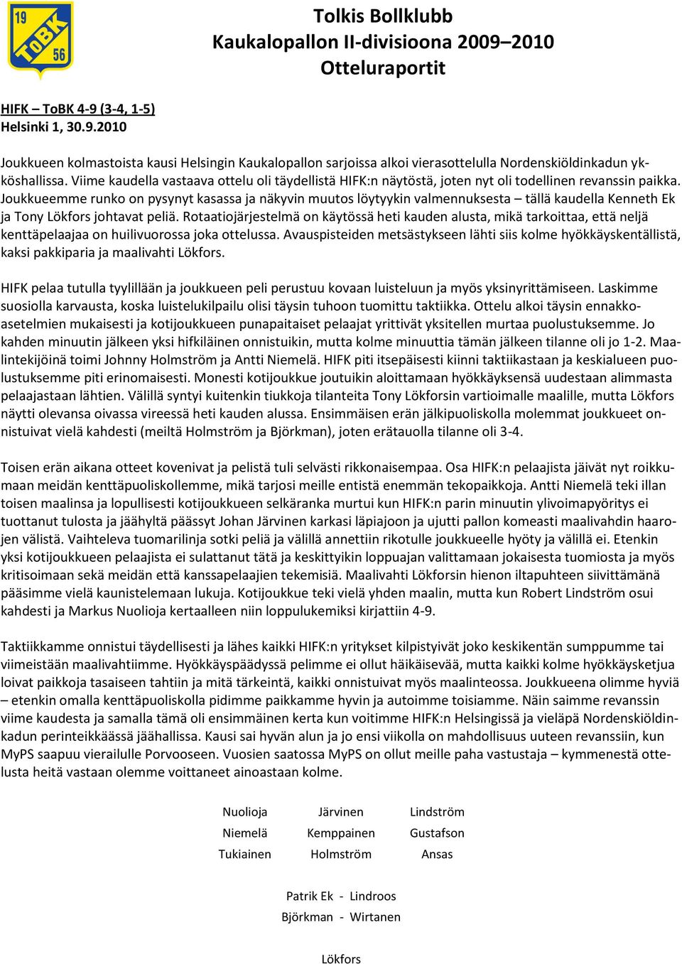 Joukkueemme runko on pysynyt kasassa ja näkyvin muutos löytyykin valmennuksesta tällä kaudella Kenneth Ek ja Tony johtavat peliä.