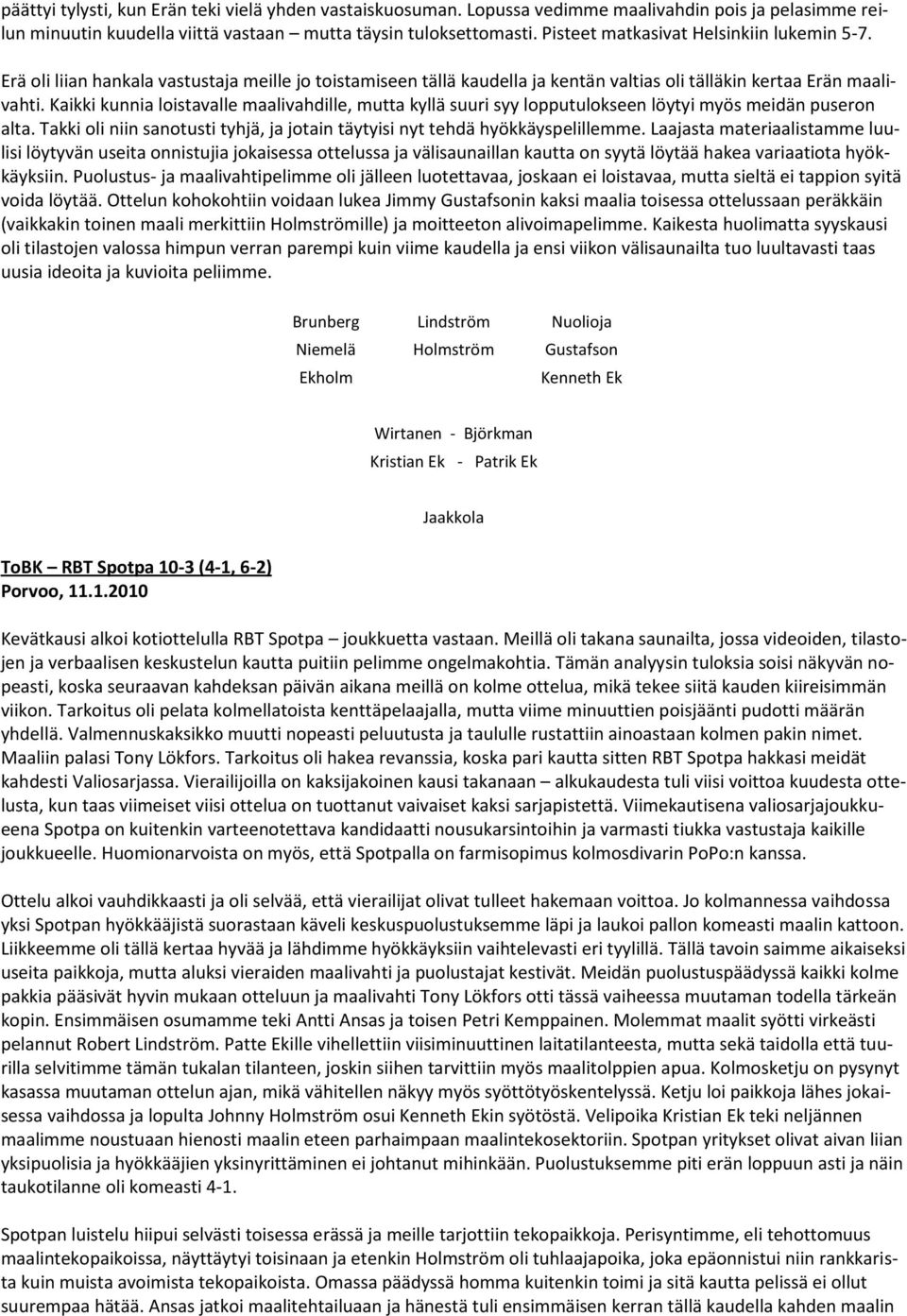 Kaikki kunnia loistavalle maalivahdille, mutta kyllä suuri syy lopputulokseen löytyi myös meidän puseron alta. Takki oli niin sanotusti tyhjä, ja jotain täytyisi nyt tehdä hyökkäyspelillemme.