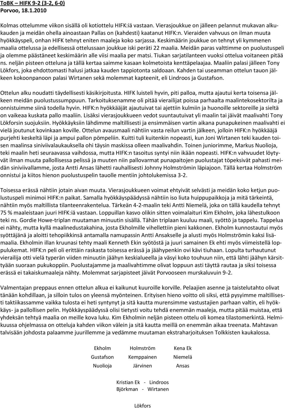 Vieraiden vahvuus on ilman muuta hyökkäyspeli, onhan HIFK tehnyt eniten maaleja koko sarjassa.