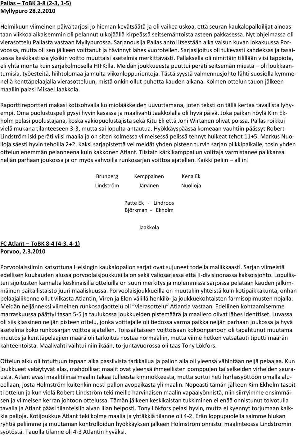 .2.2010 Helmikuun viimeinen päivä tarjosi jo hieman kevätsäätä ja oli vaikea uskoa, että seuran kaukalopalloilijat ainoastaan viikkoa aikaisemmin oli pelannut ulkojäällä kirpeässä seitsemäntoista