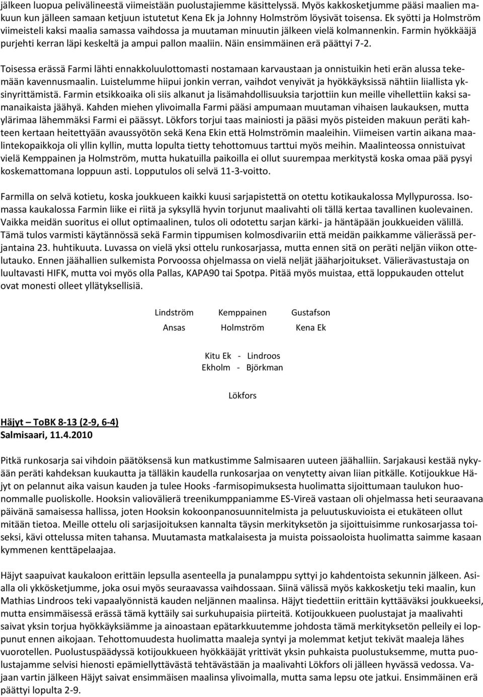Näin ensimmäinen erä päättyi 7-2. Toisessa erässä Farmi lähti ennakkoluulottomasti nostamaan karvaustaan ja onnistuikin heti erän alussa tekemään kavennusmaalin.