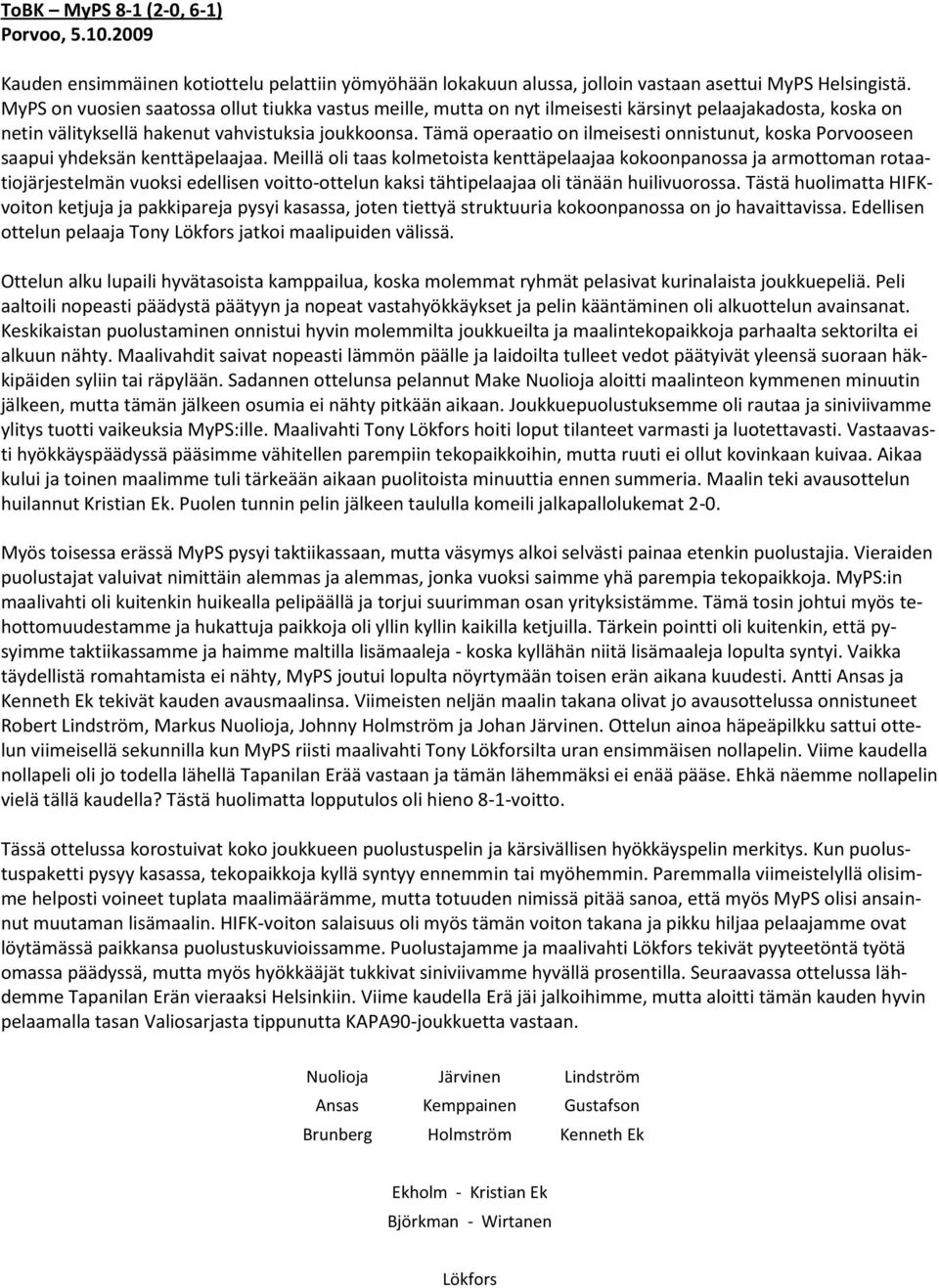 Tämä operaatio on ilmeisesti onnistunut, koska Porvooseen saapui yhdeksän kenttäpelaajaa.