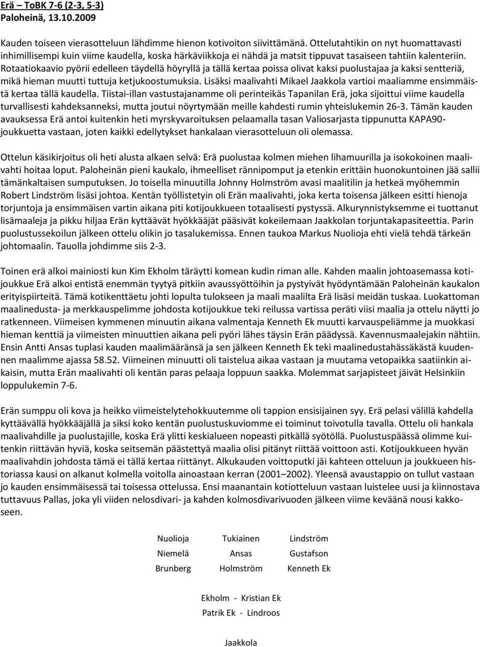 Rotaatiokaavio pyörii edelleen täydellä höyryllä ja tällä kertaa poissa olivat kaksi puolustajaa ja kaksi sentteriä, mikä hieman muutti tuttuja ketjukoostumuksia.
