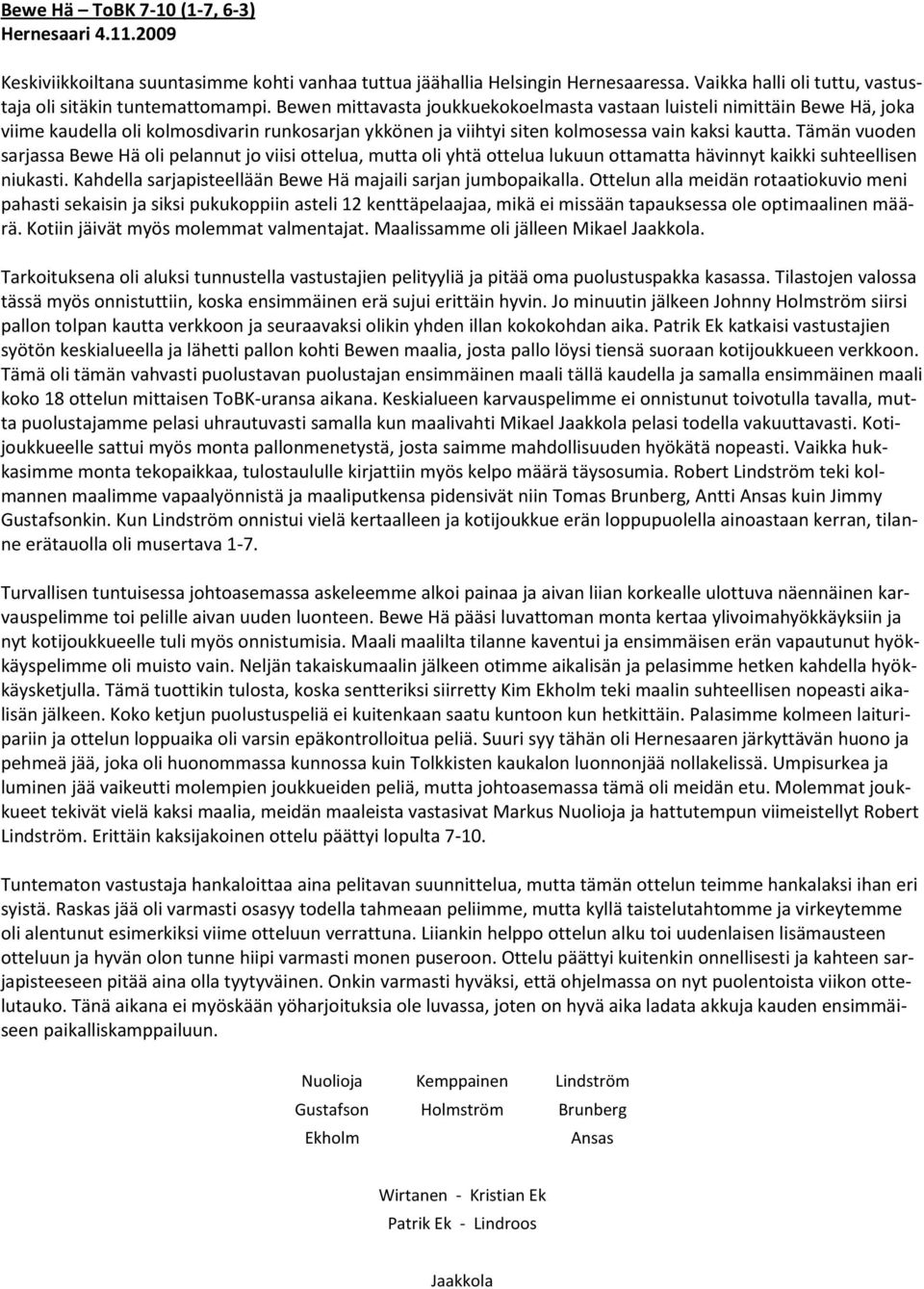 Tämän vuoden sarjassa Bewe Hä oli pelannut jo viisi ottelua, mutta oli yhtä ottelua lukuun ottamatta hävinnyt kaikki suhteellisen niukasti.