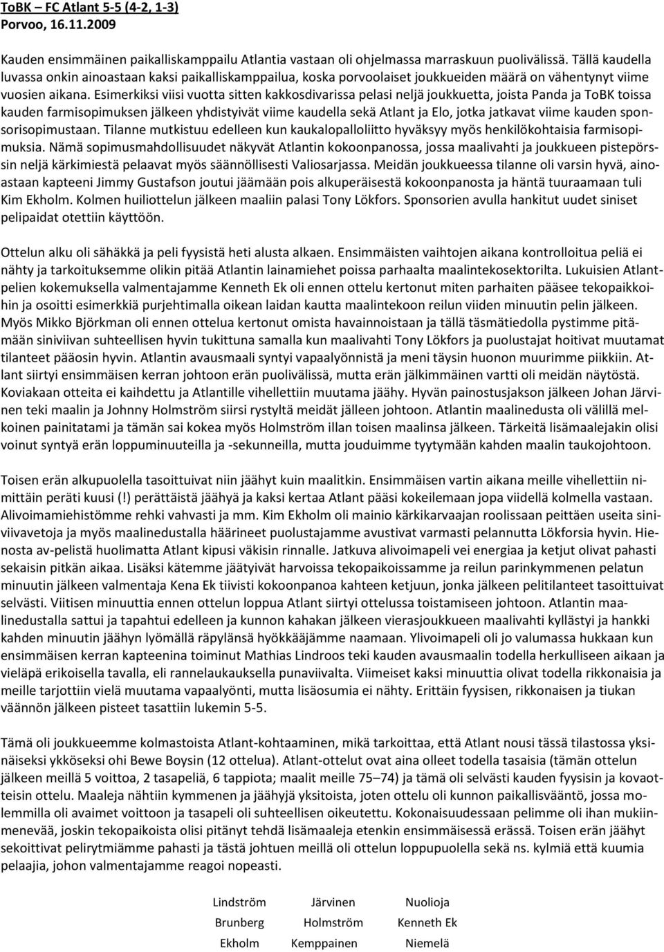 Esimerkiksi viisi vuotta sitten kakkosdivarissa pelasi neljä joukkuetta, joista Panda ja ToBK toissa kauden farmisopimuksen jälkeen yhdistyivät viime kaudella sekä Atlant ja Elo, jotka jatkavat viime