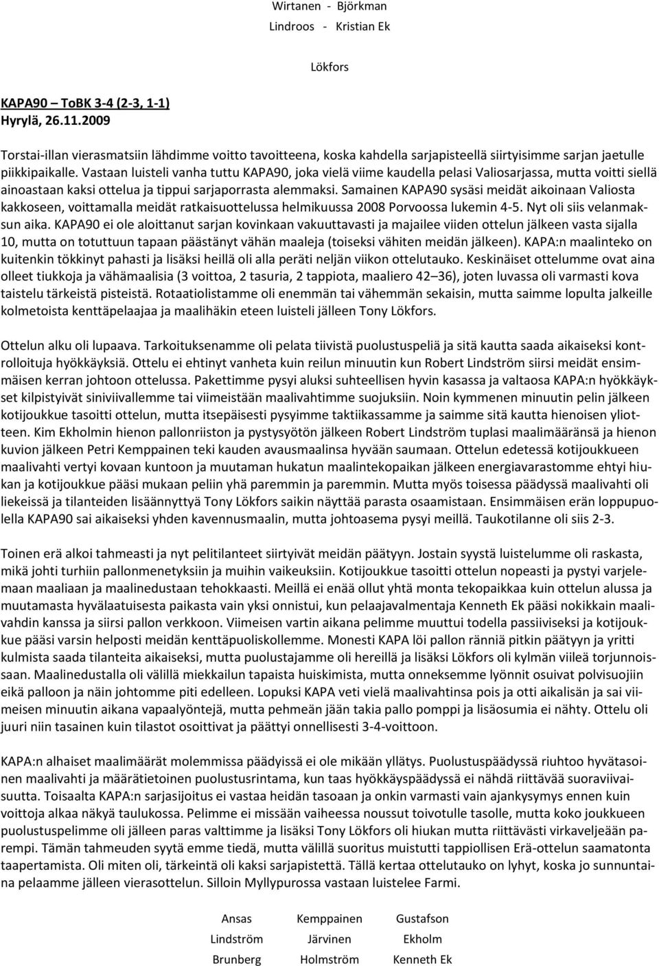 Vastaan luisteli vanha tuttu KAPA90, joka vielä viime kaudella pelasi Valiosarjassa, mutta voitti siellä ainoastaan kaksi ottelua ja tippui sarjaporrasta alemmaksi.