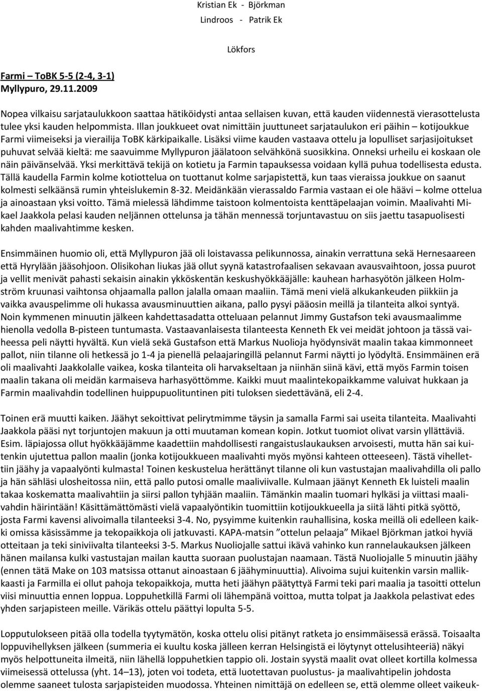 Illan joukkueet ovat nimittäin juuttuneet sarjataulukon eri päihin kotijoukkue Farmi viimeiseksi ja vierailija ToBK kärkipaikalle.