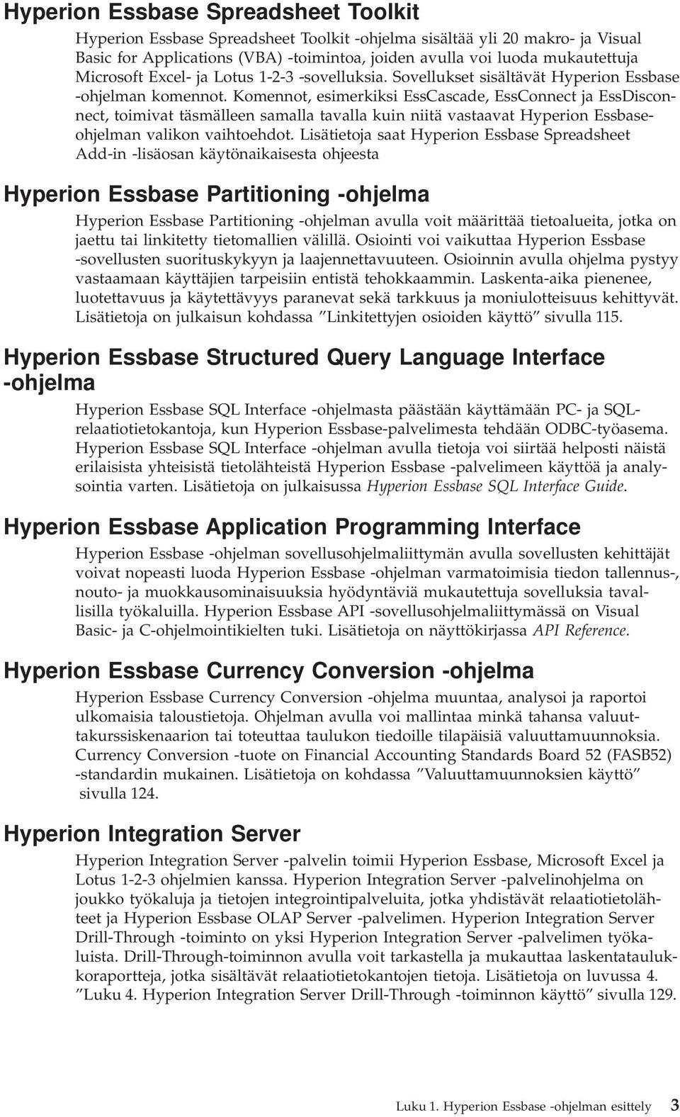 Komennot, esimerkiksi EssCascade, EssConnect ja EssDisconnect, toimiat täsmälleen samalla taalla kuin niitä astaaat Hyperion Essbaseohjelman alikon aihtoehdot.