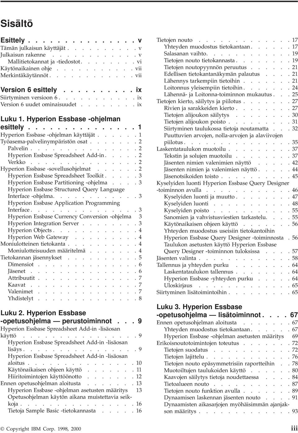 .............. 1 Hyperion Essbase -ohjelman käyttäjät...... 1 Työasema-palelinympäristön osat....... 2 Palelin............... 2 Hyperion Essbase Spreadsheet Add-in..... 2 Verkko.