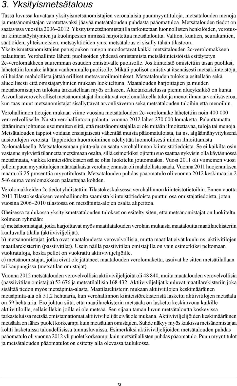 Valtion, kuntien, seurakuntien, säätiöiden, yhteismetsien, metsäyhtiöiden yms. metsätalous ei sisälly tähän tilastoon.