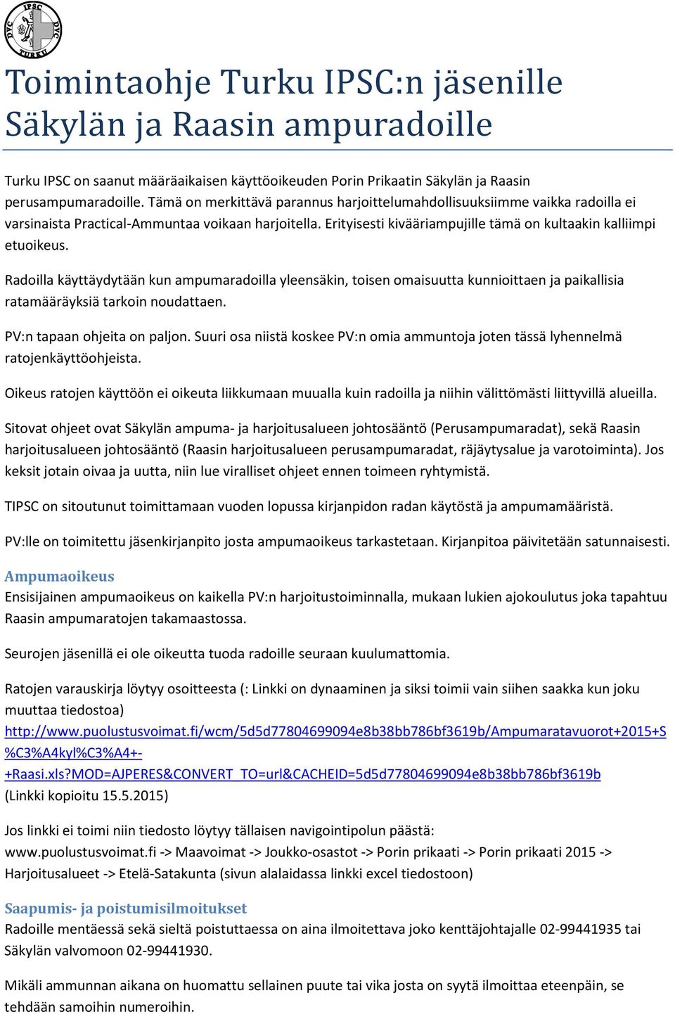 Radoilla käyttäydytään kun ampumaradoilla yleensäkin, toisen omaisuutta kunnioittaen ja paikallisia ratamääräyksiä tarkoin noudattaen. PV:n tapaan ohjeita on paljon.