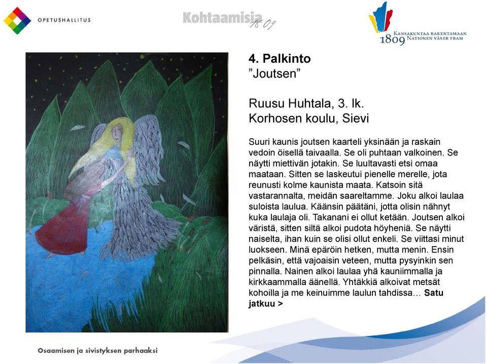 Käänsin päätäni, jotta olisin nähnyt kuka laulaja oli. Takanani ei ollut ketään. Joutsen alkoi väristä, sitten siltä alkoi pudota höyheniä. Se näytti naiselta, ihan kuin se olisi ollut enkeli.