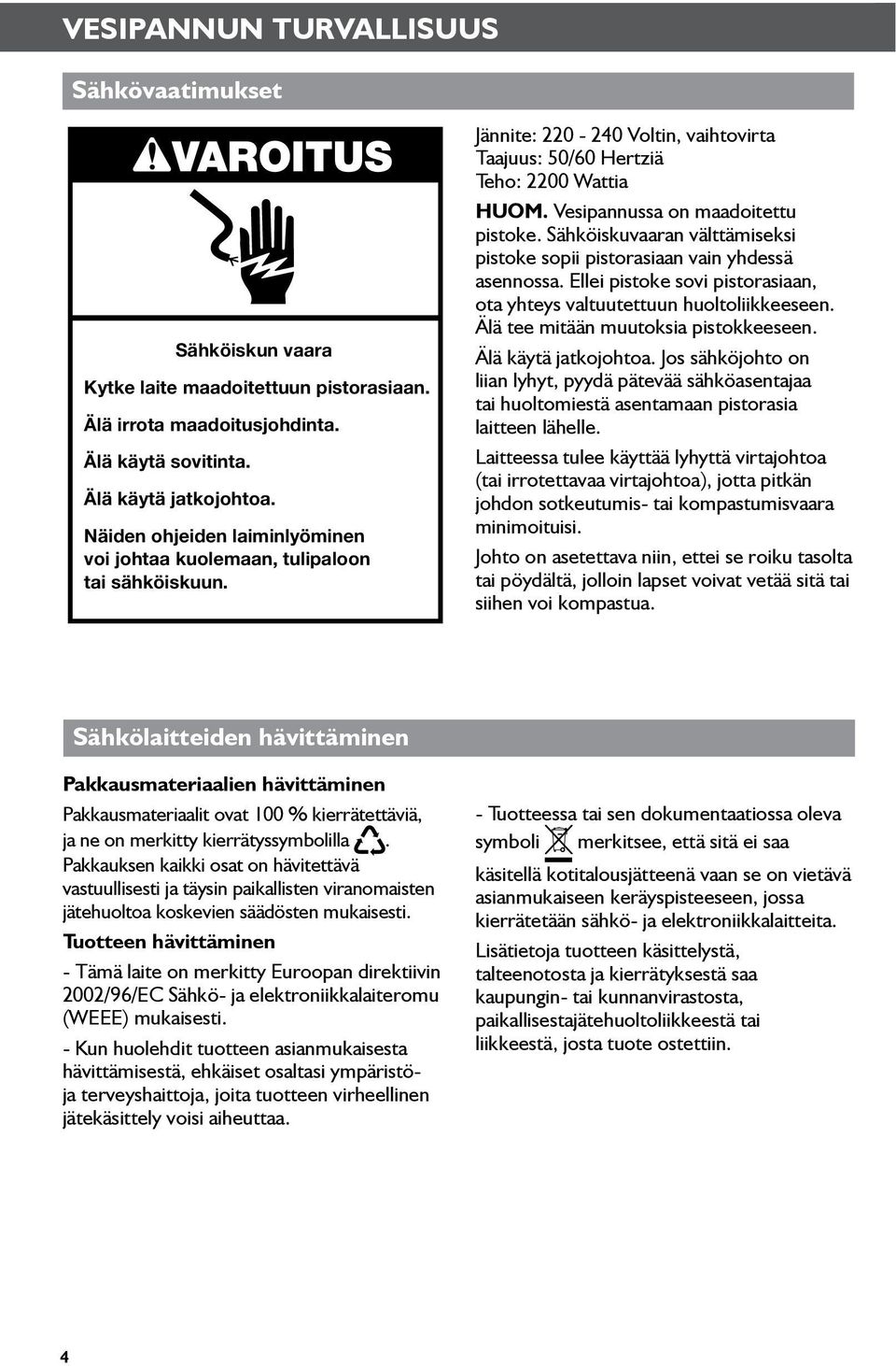 Vesipannussa on maadoitettu pistoke. Sähköiskuvaaran välttämiseksi pistoke sopii pistorasiaan vain yhdessä asennossa. Ellei pistoke sovi pistorasiaan, ota yhteys valtuutettuun huoltoliikkeeseen.