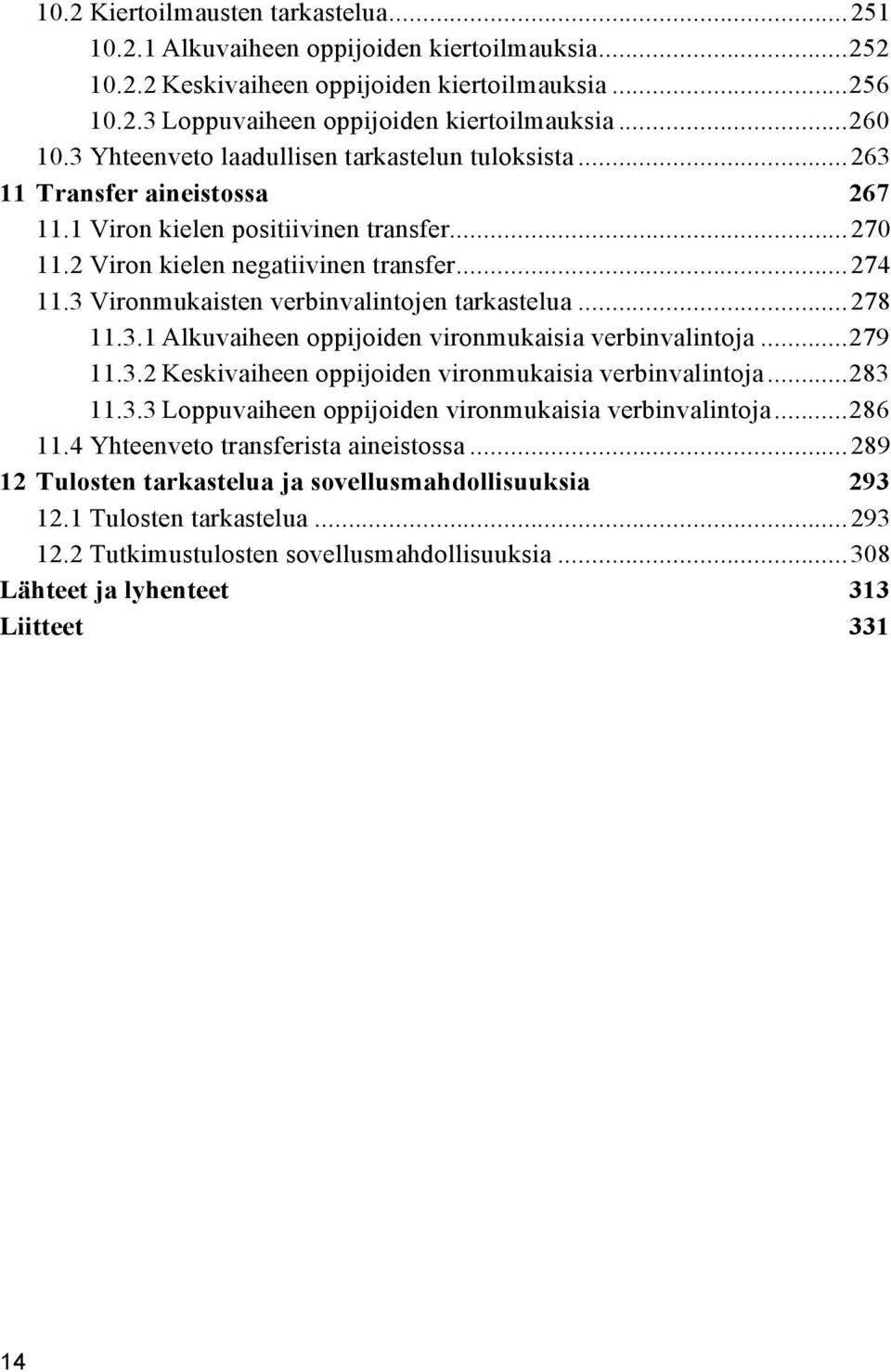 3 Vironmukaisten verbinvalintojen tarkastelua...278 11.3.1 Alkuvaiheen oppijoiden vironmukaisia verbinvalintoja...279 11.3.2 Keskivaiheen oppijoiden vironmukaisia verbinvalintoja...283 11.3.3 Loppuvaiheen oppijoiden vironmukaisia verbinvalintoja.