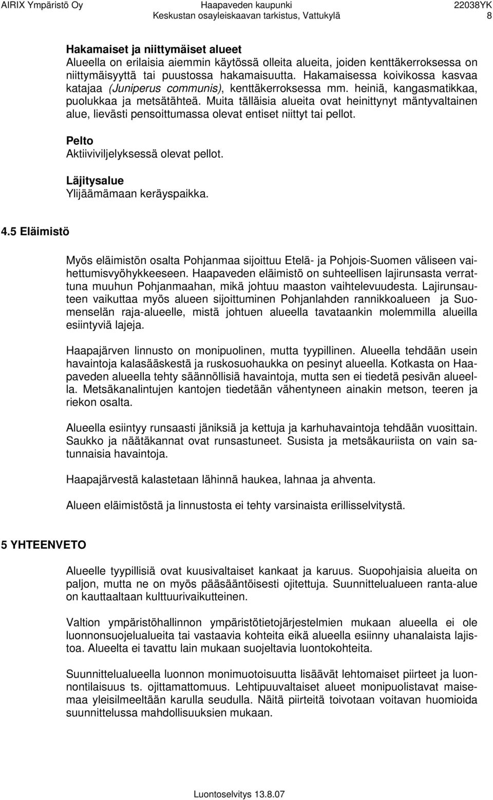 Muita tälläisia alueita ovat heinittynyt mäntyvaltainen alue, lievästi pensoittumassa olevat entiset niittyt tai pellot. Pelto Aktiiviviljelyksessä olevat pellot.